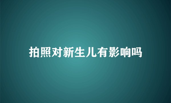拍照对新生儿有影响吗