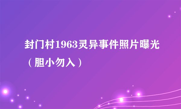 封门村1963灵异事件照片曝光（胆小勿入）
