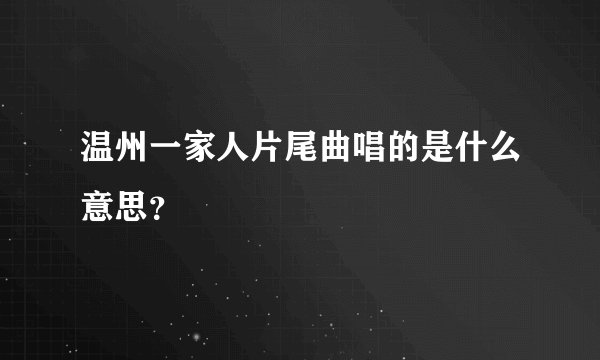 温州一家人片尾曲唱的是什么意思？