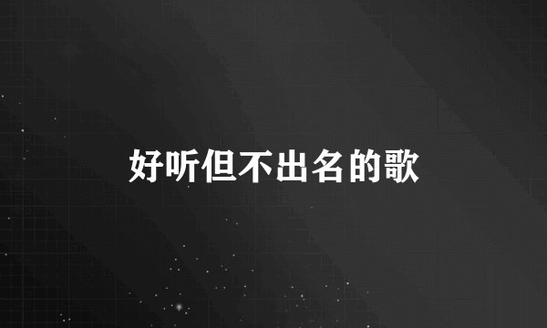 好听但不出名的歌