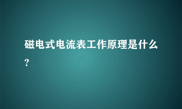 磁电式电流表工作原理是什么?