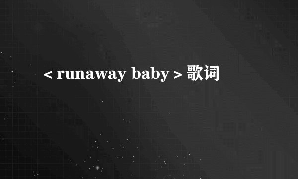 <runaway baby>歌词