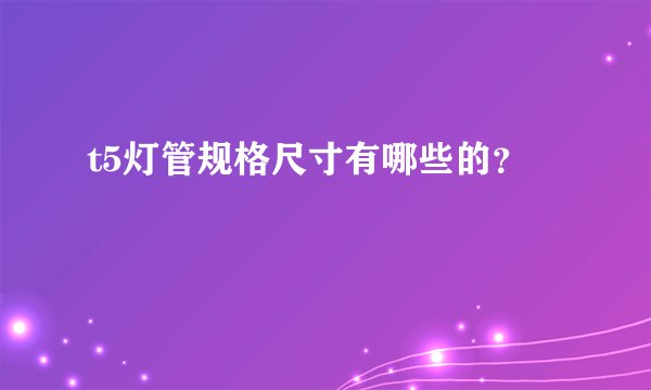 t5灯管规格尺寸有哪些的？