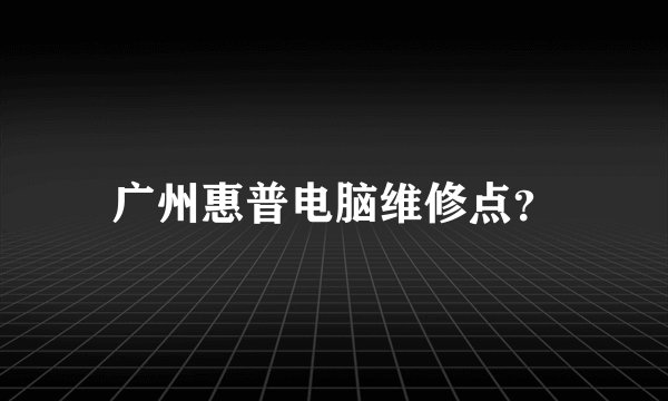 广州惠普电脑维修点？