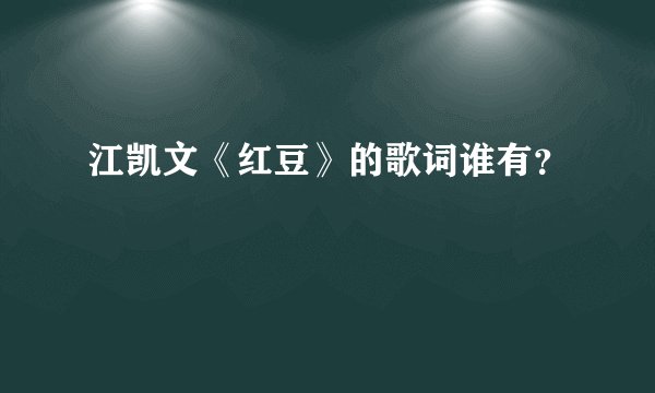 江凯文《红豆》的歌词谁有?