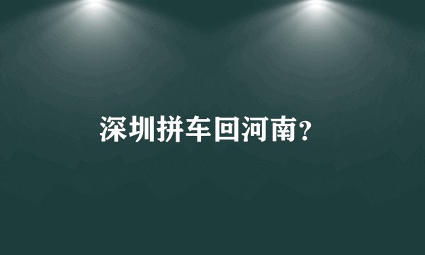 深圳拼车回河南？