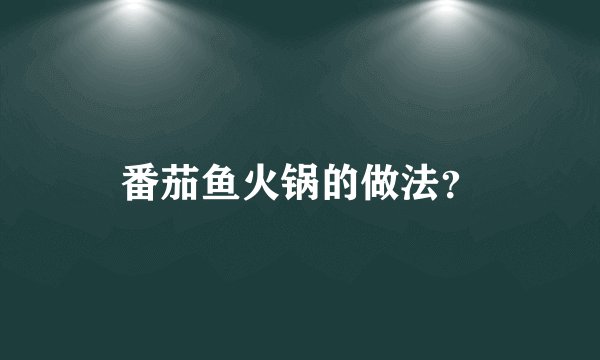 番茄鱼火锅的做法?