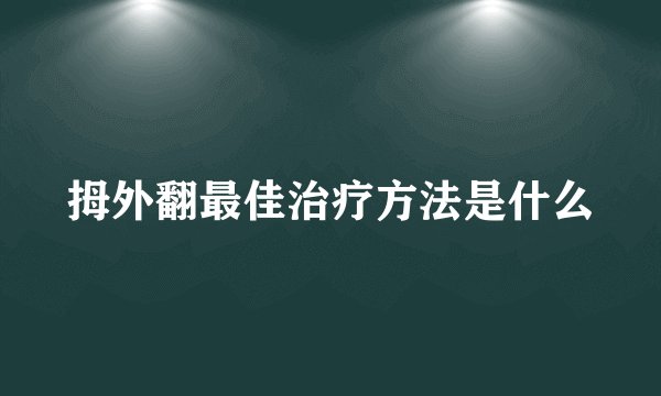 拇外翻最佳治疗方法是什么
