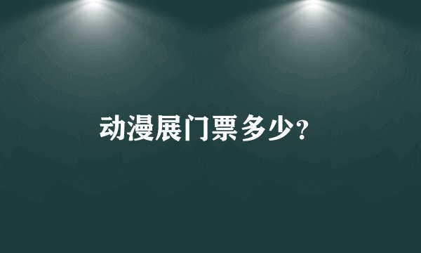 动漫展门票多少？