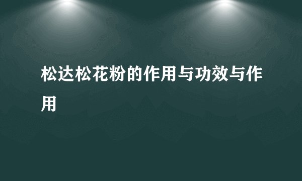 松达松花粉的作用与功效与作用