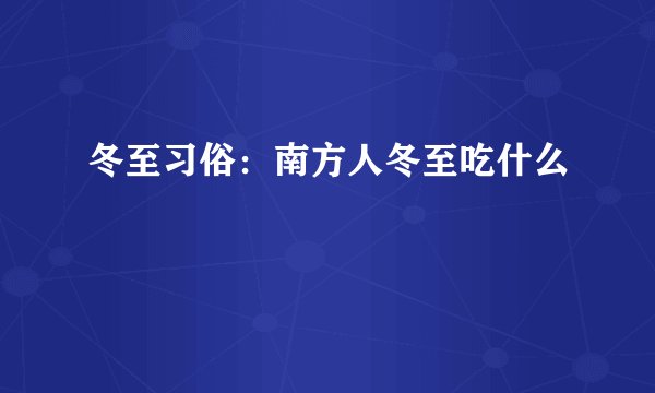 冬至习俗：南方人冬至吃什么