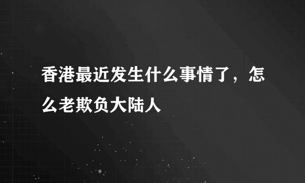 香港最近发生什么事情了，怎么老欺负大陆人