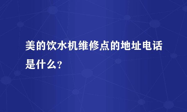 美的饮水机维修点的地址电话是什么？