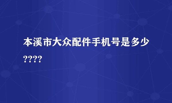本溪市大众配件手机号是多少????