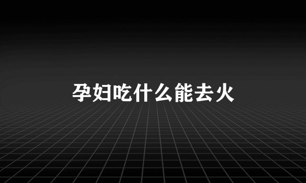 孕妇吃什么能去火
