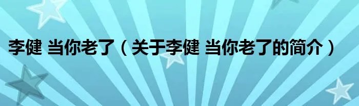 李健 当你老了（关于李健 当你老了的简介）