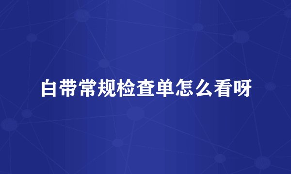 白带常规检查单怎么看呀