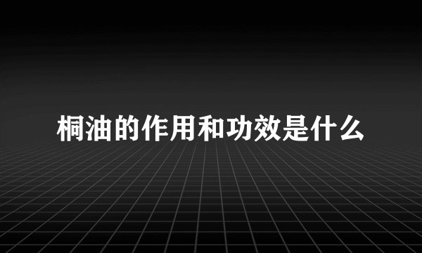 桐油的作用和功效是什么
