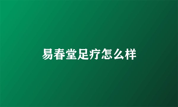 易春堂足疗怎么样