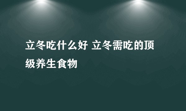 立冬吃什么好 立冬需吃的顶级养生食物