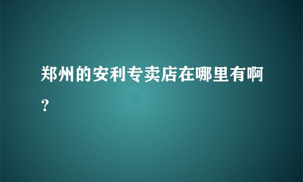 郑州的安利专卖店在哪里有啊？