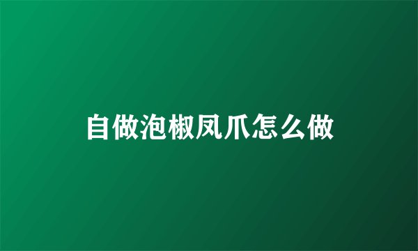 自做泡椒凤爪怎么做