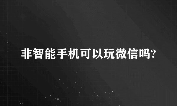 非智能手机可以玩微信吗?