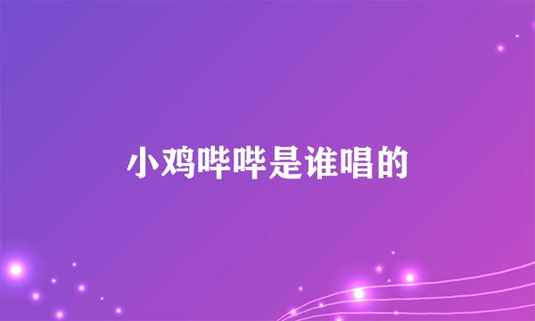 小鸡哔哔是谁唱的