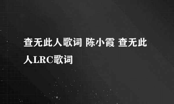 查无此人歌词 陈小霞 查无此人LRC歌词