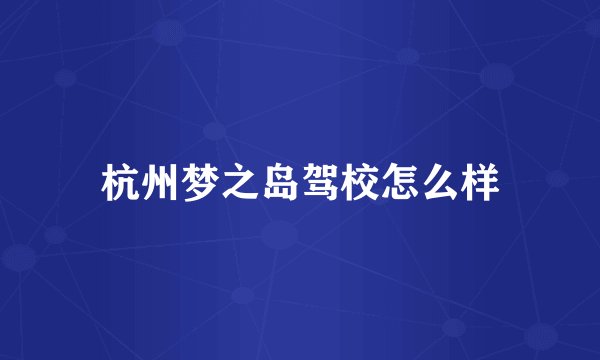 杭州梦之岛驾校怎么样