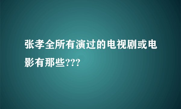 张孝全所有演过的电视剧或电影有那些???