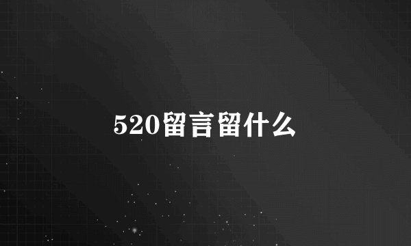 520留言留什么