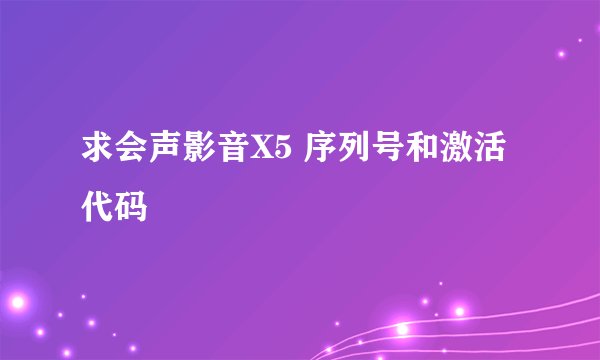 求会声影音X5 序列号和激活代码