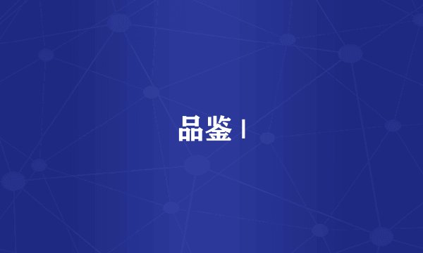 品鉴 |