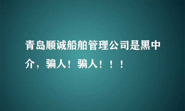 青岛顺诚船舶管理公司是黑中介,骗人!骗人!!!