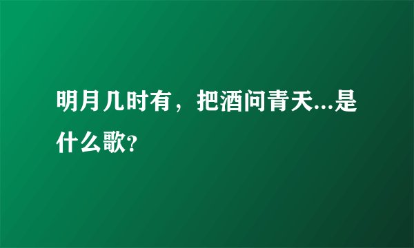 明月几时有,把酒问青天...是什么歌?