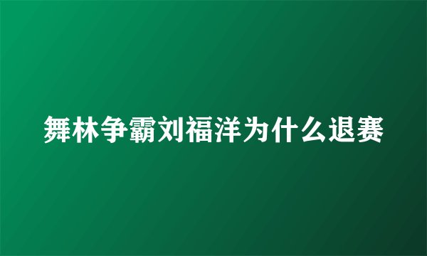 舞林争霸刘福洋为什么退赛