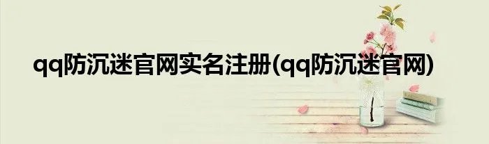 qq防沉迷官网实名注册(qq防沉迷官网)