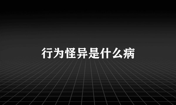 行为怪异是什么病