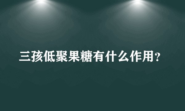 三孩低聚果糖有什么作用?