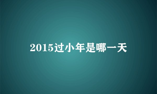 2015过小年是哪一天