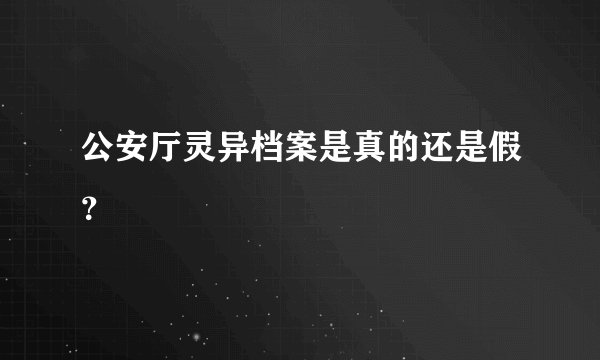 公安厅灵异档案是真的还是假？