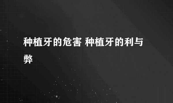 种植牙的危害 种植牙的利与弊