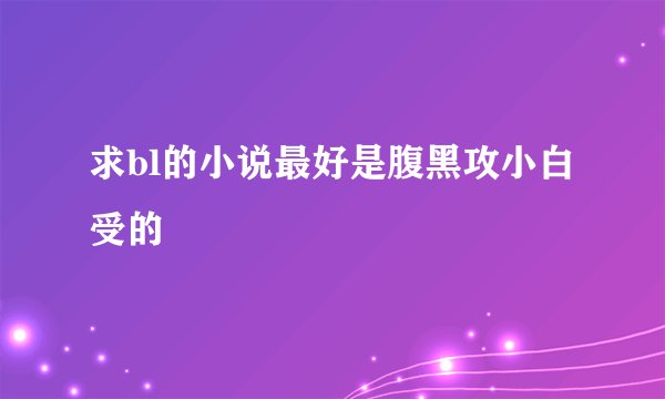 求bl的小说最好是腹黑攻小白受的