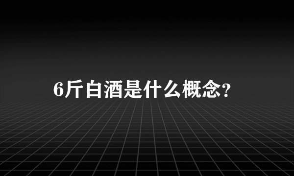 6斤白酒是什么概念？