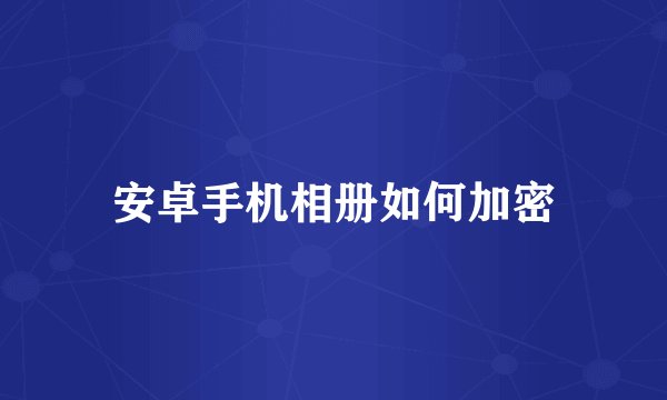安卓手机相册如何加密