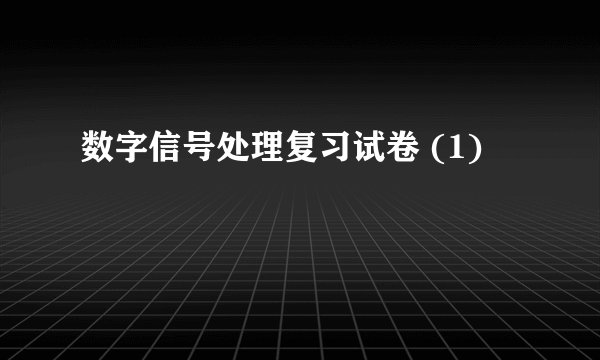 数字信号处理复习试卷 (1)