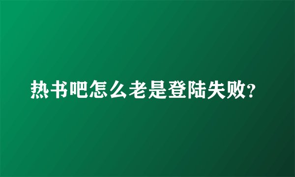 热书吧怎么老是登陆失败?