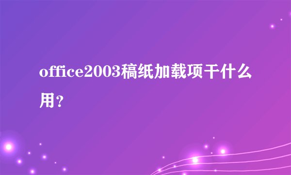 office2003稿纸加载项干什么用？