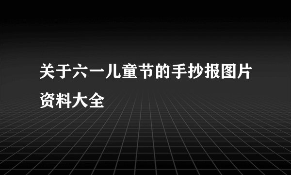 关于六一儿童节的手抄报图片资料大全